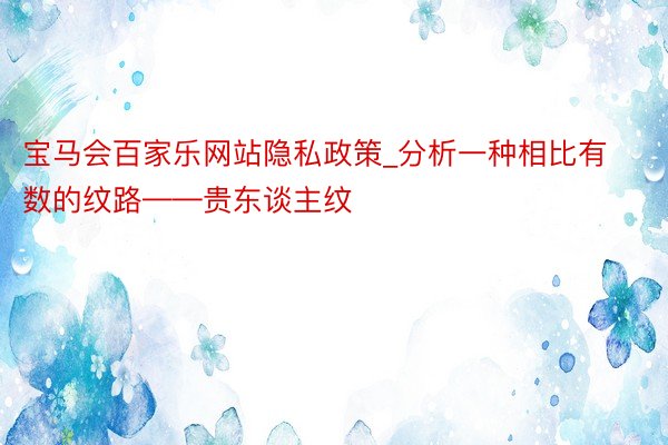 宝马会百家乐网站隐私政策_分析一种相比有数的纹路——贵东谈主纹