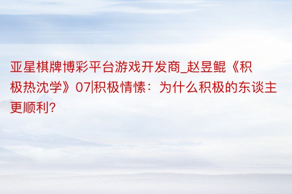 亚星棋牌博彩平台游戏开发商_赵昱鲲《积极热沈学》07|积极情愫：为什么积极的东谈主更顺利？