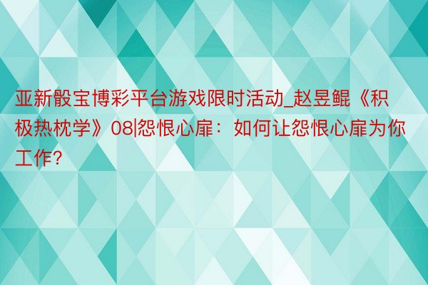 亚新骰宝博彩平台游戏限时活动_赵昱鲲《积极热枕学》08|怨恨心扉:如何让怨恨心扉为你工作?