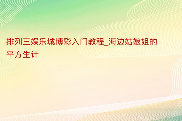 排列三娱乐城博彩入门教程_海边姑娘姐的平方生计