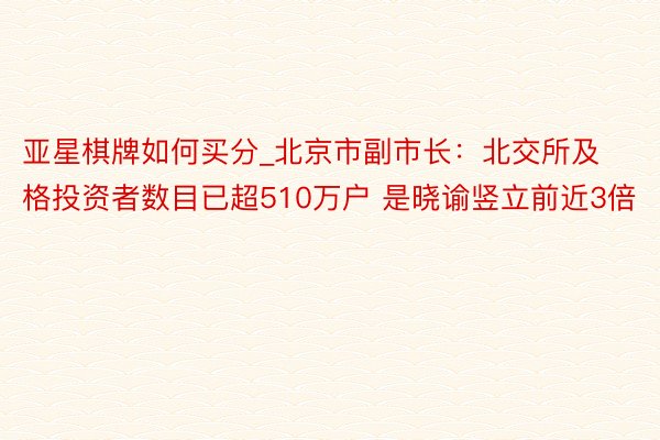 亚星棋牌如何买分_北京市副市长：北交所及格投资者数目已超510万户 是晓谕竖立前近3倍