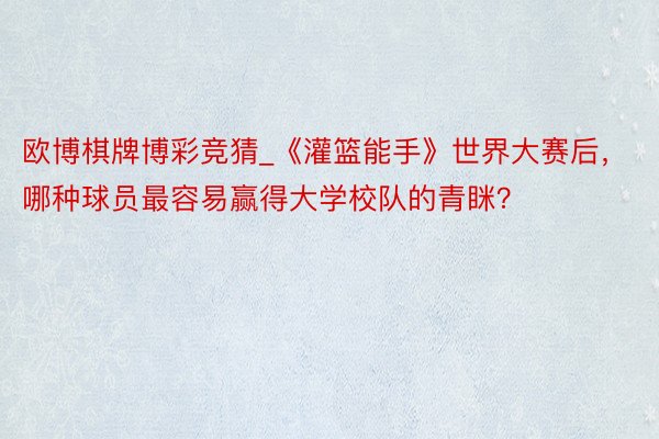 欧博棋牌博彩竞猜_《灌篮能手》世界大赛后，哪种球员最容易赢得大学校队的青眯？