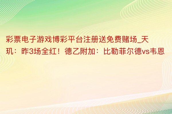 彩票电子游戏博彩平台注册送免费赌场_天玑：昨3场全红！德乙附加：比勒菲尔德vs韦恩
